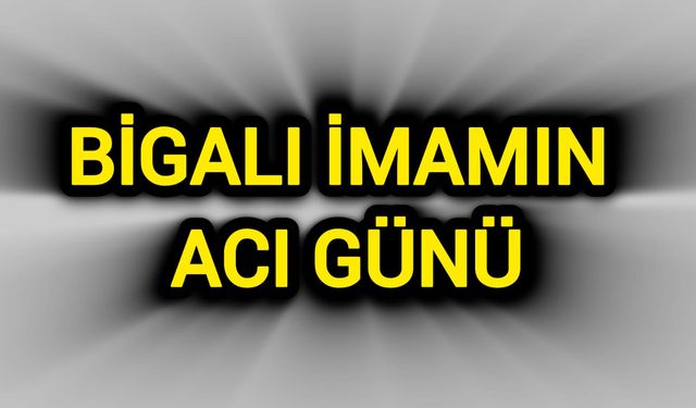 Çanakkale Bigalı İmamın Acı Günü