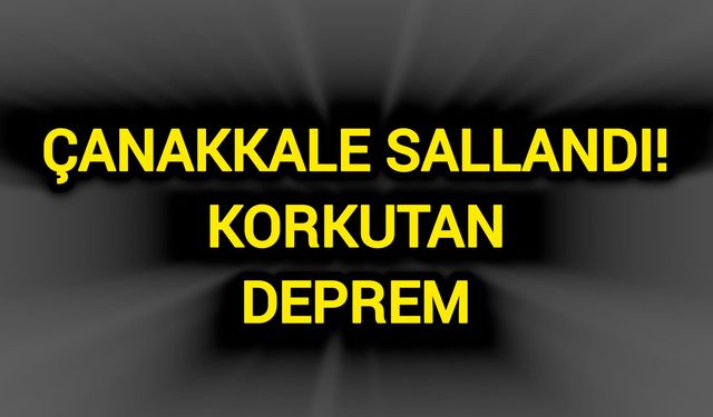 Çanakkale Sallandı! Korkutan Deprem…