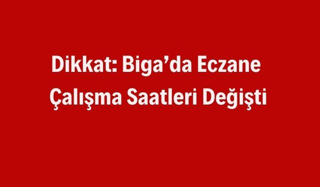 Dikkat: Biga’da Eczane Çalışma Saatleri Değişti