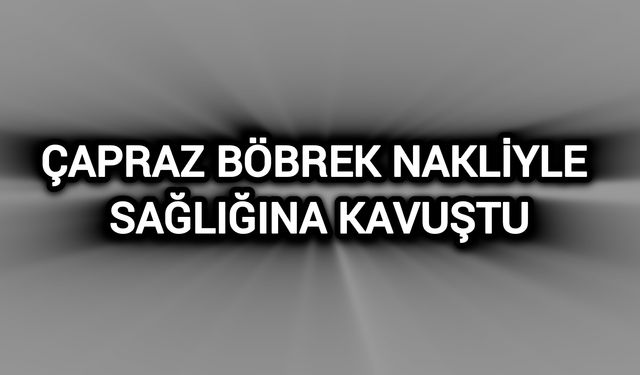 Çapraz böbrek nakliyle sağlığına kavuştu