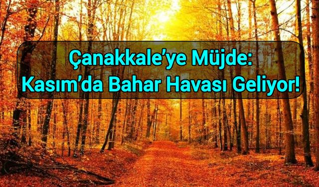 Çanakkale’ye Müjde: Kasım’da Bahar Havası Geliyor!