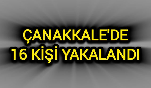 Çanakkale'de 16 kişi yakalandı