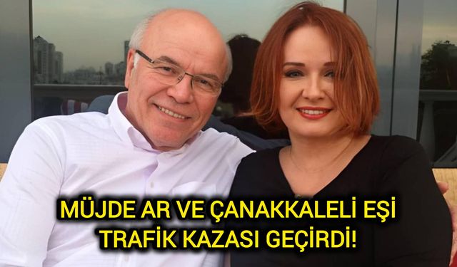 Müjde Ar ve Çanakkaleli eşi trafik kazası geçirdi!