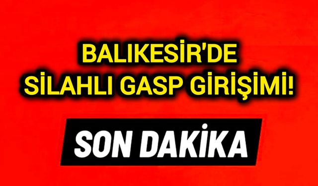 Balıkesir'de Silahlı Gasp Girişimi!