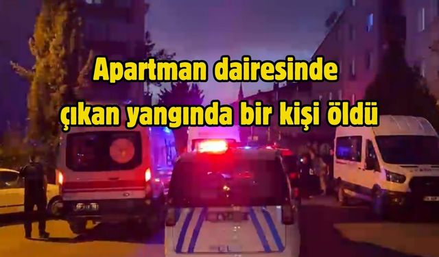 Apartman dairesinde çıkan yangında bir kişi öldü