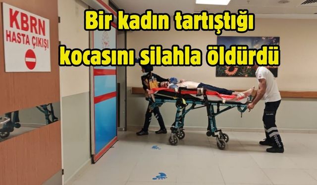 Bir kadın tartıştığı kocasını silahla öldürdü