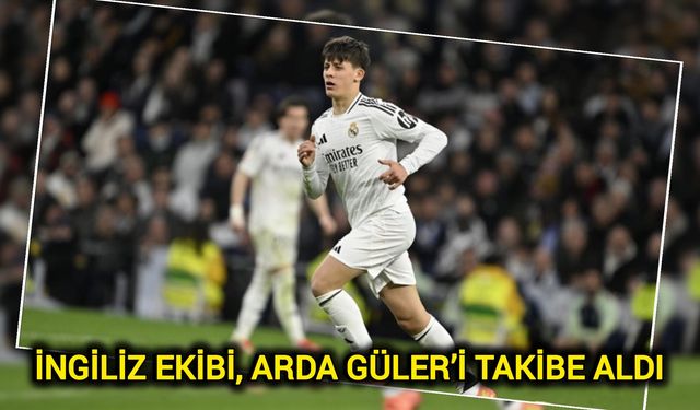 İngiliz ekibi, Arda Güler’i takibe aldı