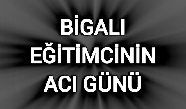 Bigalı Eğitimcinin Acı Günü