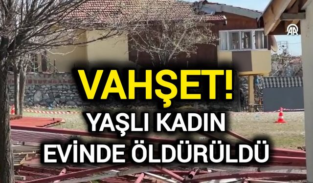 Vahşet! Yaşlı kadın evinde öldürüldü