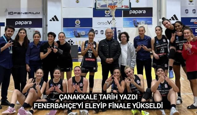 Çanakkale Tarih Yazdı: Fenerbahçe’yi Eleyip Finale Yükseldi