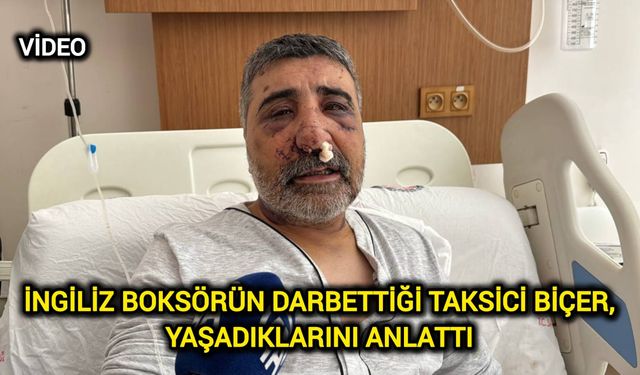 İngiliz boksörün darbettiği taksici Biçer, yaşadıklarını anlattı