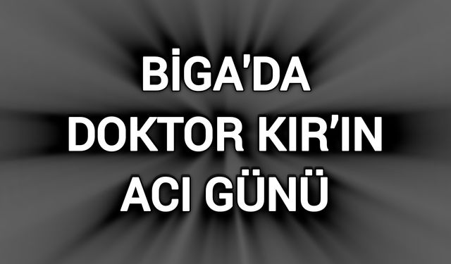 Biga'da Doktor Kır’ın Acı Günü