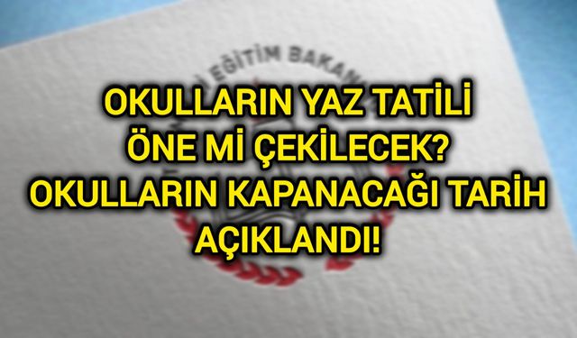 Okulların yaz tatili öne mi çekilecek? Okulların kapanacağı tarih açıklandı!