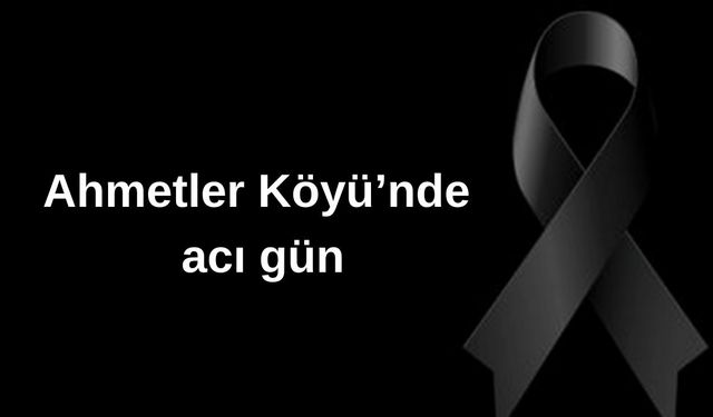 Ahmetler Köyü’nde acı gün