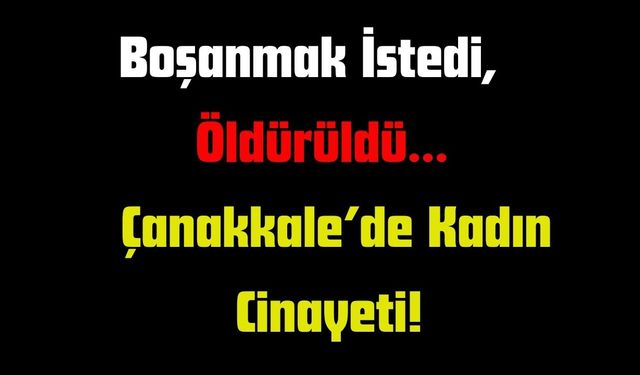 Boşanmak İstedi, Öldürüldü… Çanakkale’de Kadın Cinayeti!