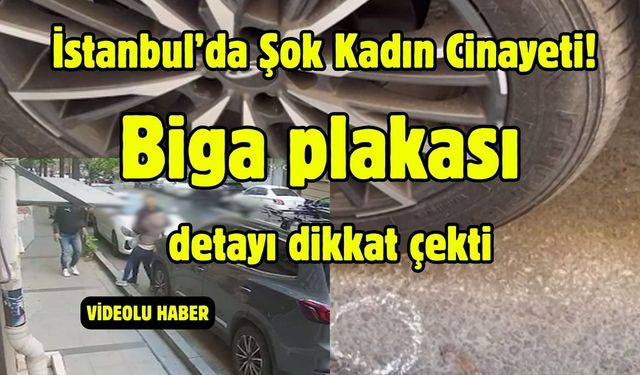 İstanbul’da Şok Kadın Cinayeti! Biga plakası detayı dikkat çekti