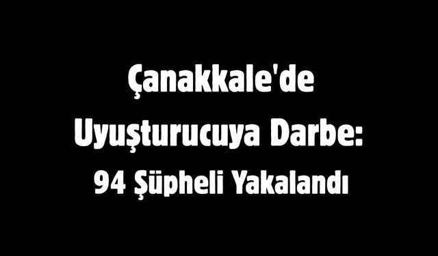 Çanakkale'de Yasadışı Maddeye Darbe: 94 Şüpheli Yakalandı