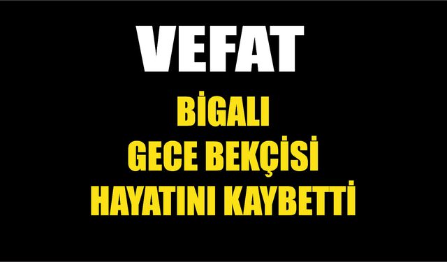 Bigalı gece bekçisi hayatını kaybetti