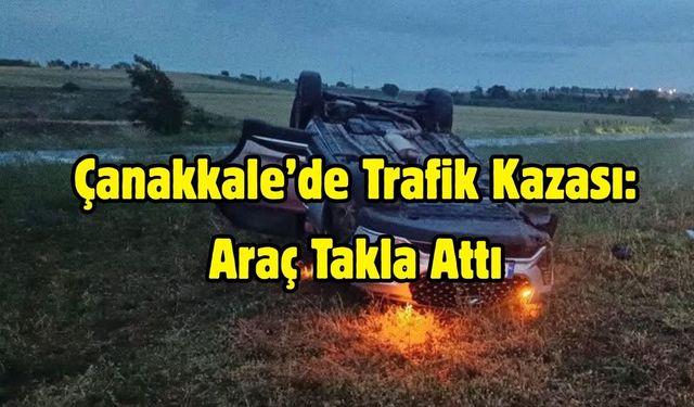 Çanakkale’de Trafik Kazası: Araç Takla Attı