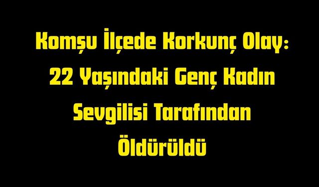 Komşu İlçede İlişki Cinayeti: Genç Kadın Hayatını Kaybetti