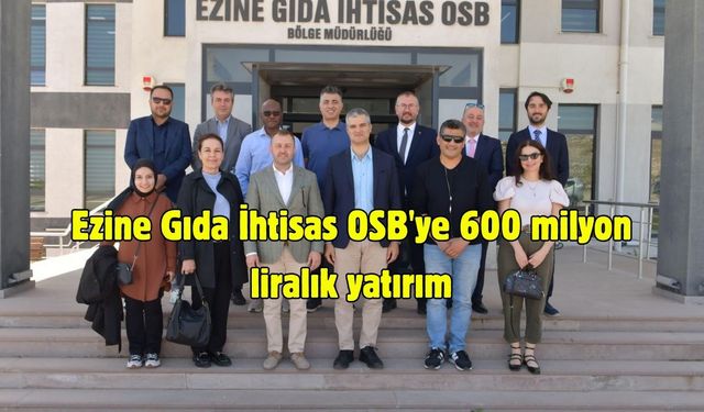 Ezine Gıda İhtisas OSB'ye 600 milyon liralık yatırım