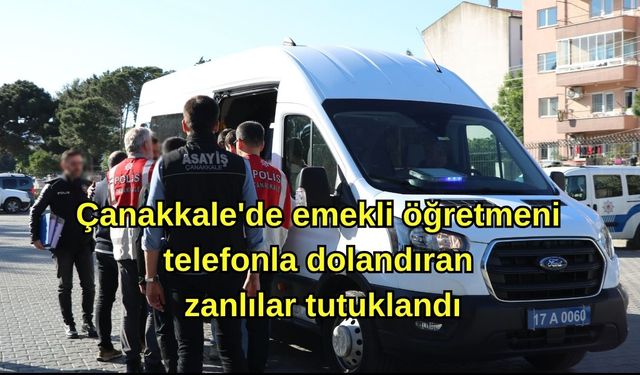 Çanakkale'de emekli öğretmeni telefonla dolandıran zanlılar tutuklandı