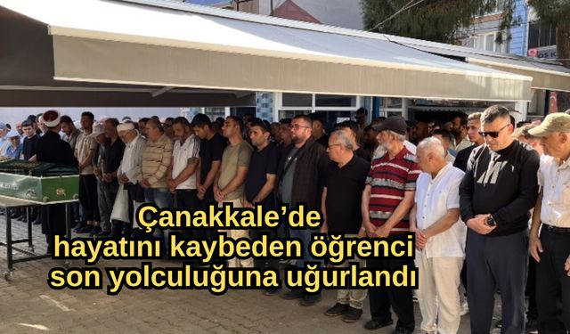 Çanakkale’de  hayatını kaybeden öğrenci son yolculuğuna uğurlandı