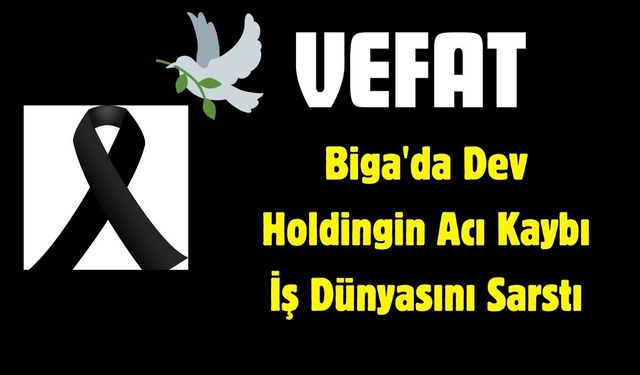 Biga'da Dev Holdingin Acı Kaybı İş Dünyasını Sarstı