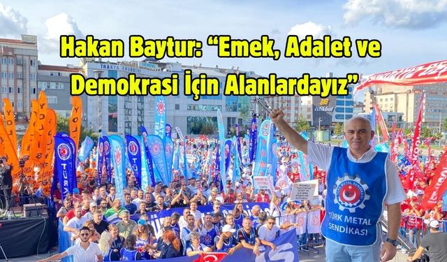 Hakan Baytur: “Emek, Adalet ve Demokrasi İçin Alanlardayız”