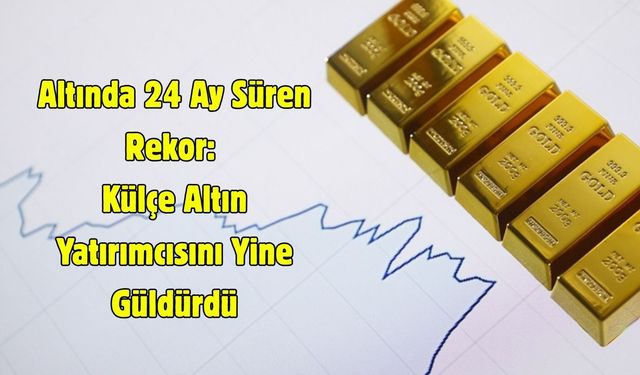 Altında 24 Ay Süren Rekor: Külçe Altın Yatırımcısını Yine Güldürdü