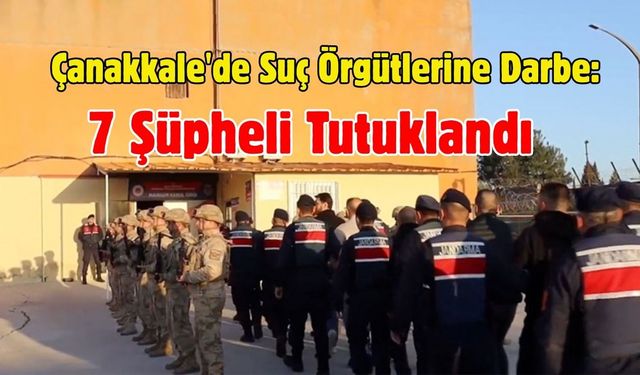 Çanakkale'de Suç Örgütlerine Darbe: 7 Şüpheli Tutuklandı