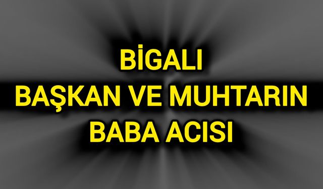 Bigalı başkan ve muhtarın baba acısı