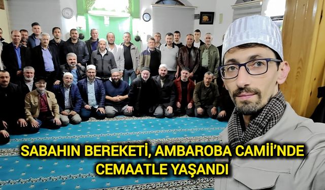Sabahın Bereketi, Ambaroba Camii’nde Cemaatle Yaşandı