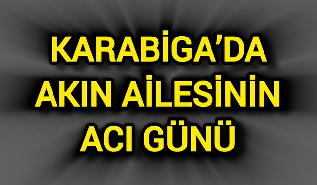 Karabiga’da Akın Ailesinin Acı Günü