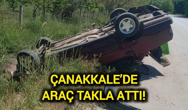 Çanakkale’de araç takla attı!