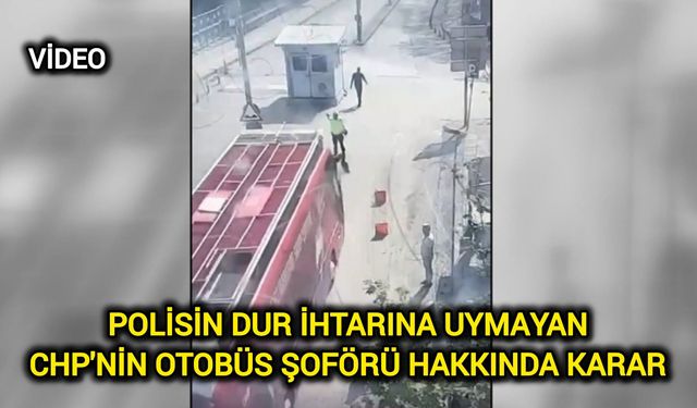 Polisin dur ihtarına uymayan CHP'nin otobüs şoförü hakkında karar