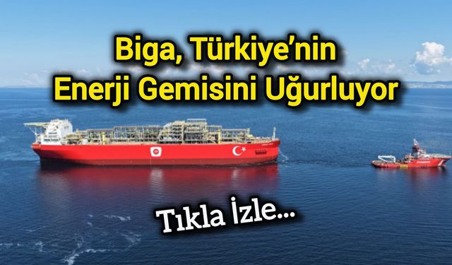 Biga, Türkiye’nin ilk yüzer gaz üretim platformunu uğurluyor