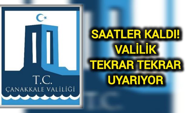 Saatler kaldı: Valilik tekrar tekrar uyarıyor!