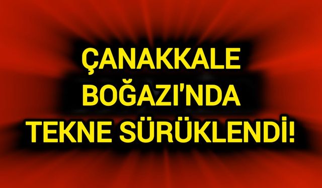 Çanakkale Boğazı'nda tekne sürüklendi!