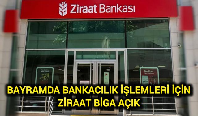 Bayramda Bankacılık İşlemleri İçin Ziraat Biga Açık