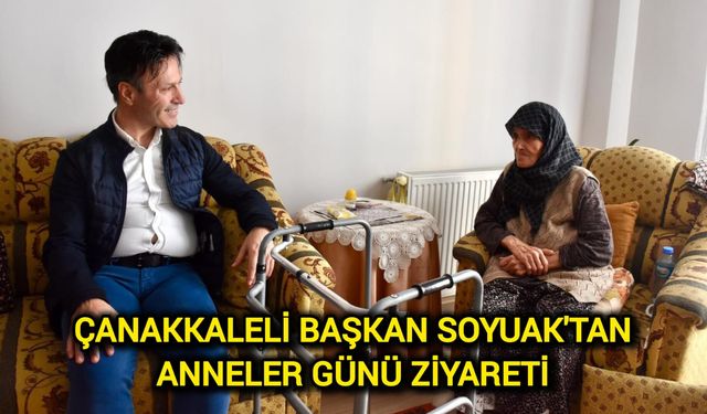 Çanakkaleli Başkan Soyuak'tan Anneler Günü Ziyareti
