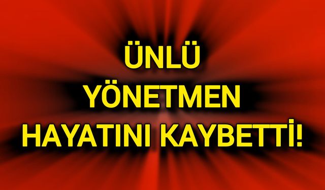 Ünlü yönetmen hayatını kaybetti!