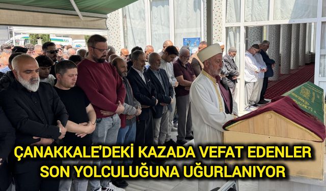 Çanakkale’deki kazada yaşamını yitirenler son yolculuğuna uğurlanıyor