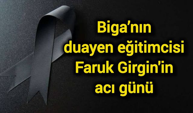 Biga’nın duayen eğitimcisi Faruk Girgin'in acı günü
