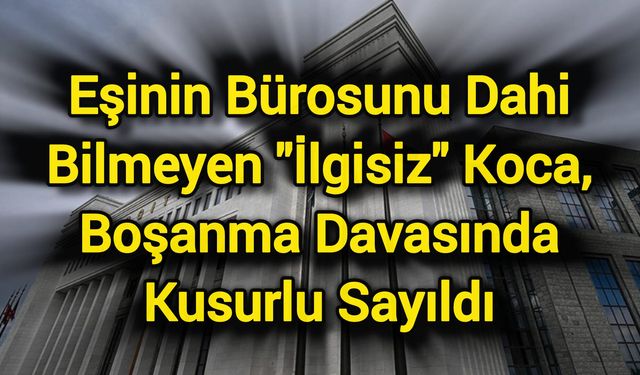 Eşinin Bürosunu Bile Bilmeyen "İlgisiz" Koca, Boşanma Davasında Kusurlu Bulundu