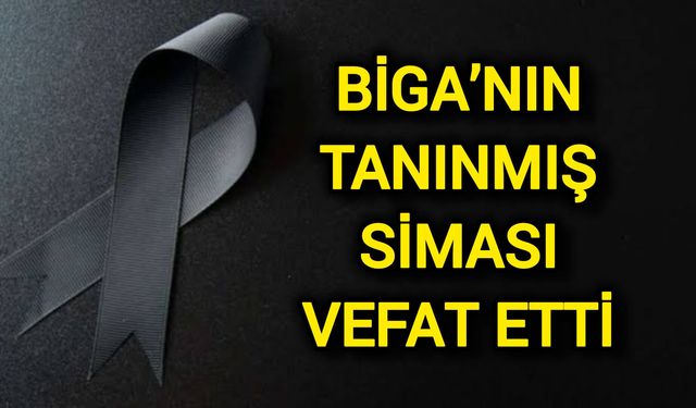 Biga’nın tanınmış siması vefat etti