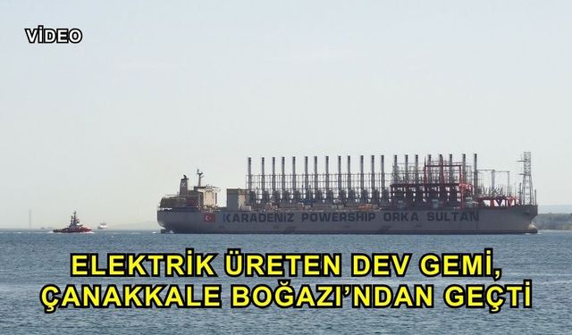 Elektrik Üreten Dev Gemi, Çanakkale Boğazı’ndan Geçti
