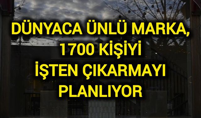 Dünyaca ünlü marka, 1700 kişiyi işten çıkarmayı planlıyor