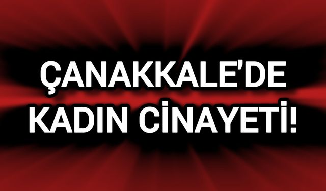 Çanakkale'de Bir Kadının Hayatına Son Verildi!