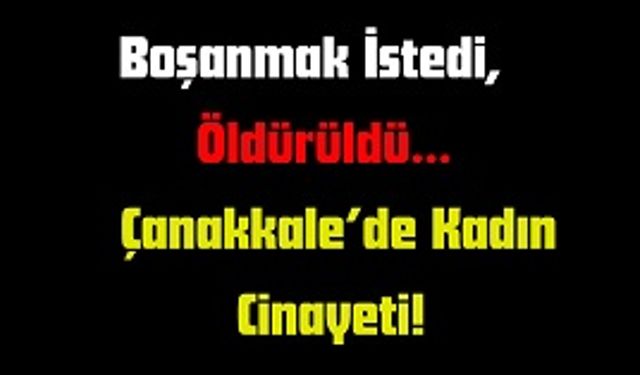 Boşanmak İstedi, Öldürüldü… Çanakkale’de Kadın Cinayeti!